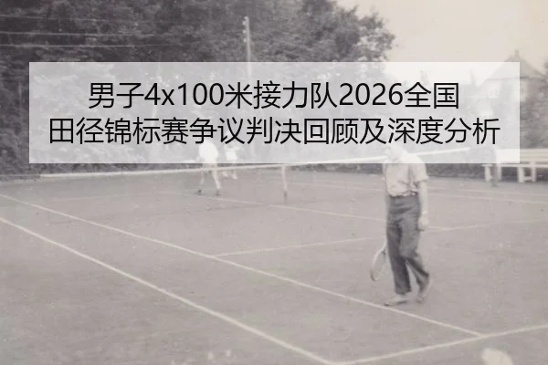 男子4x100米接力队2026全国田径锦标赛争议判决回顾及深度分析