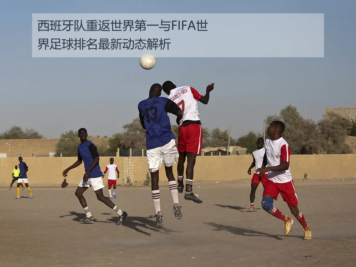 西班牙队重返世界第一与FIFA世界足球排名最新动态解析