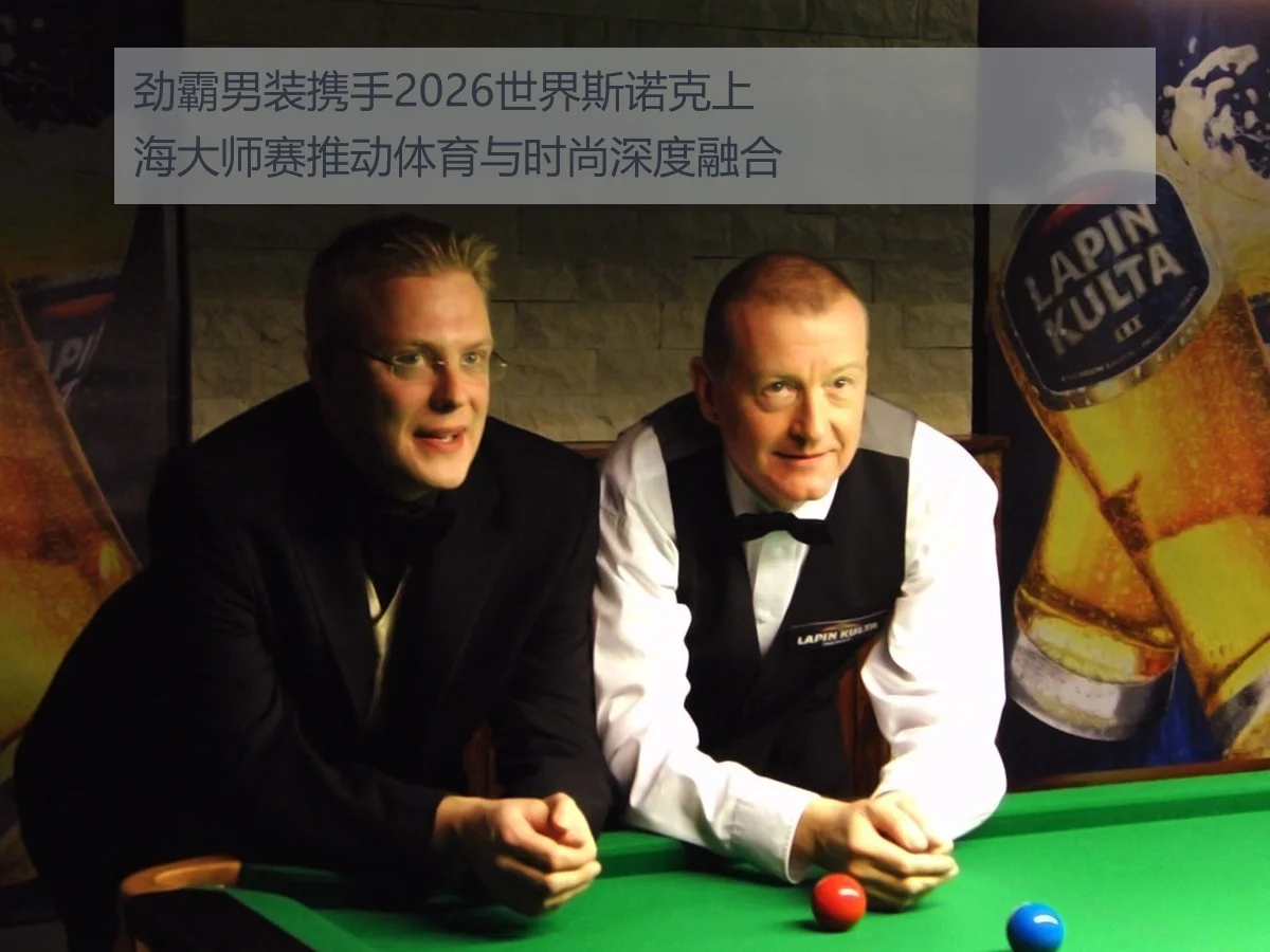 劲霸男装携手2026世界斯诺克上海大师赛推动体育与时尚深度融合